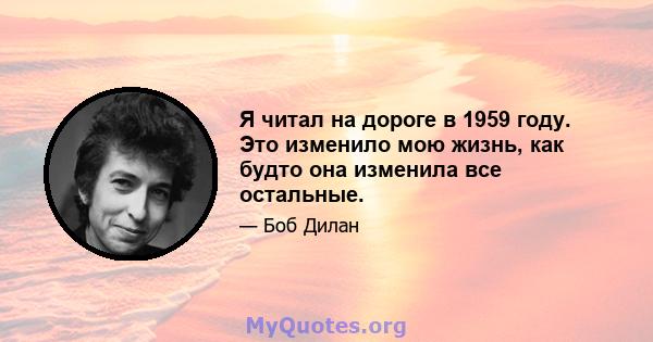 Я читал на дороге в 1959 году. Это изменило мою жизнь, как будто она изменила все остальные.