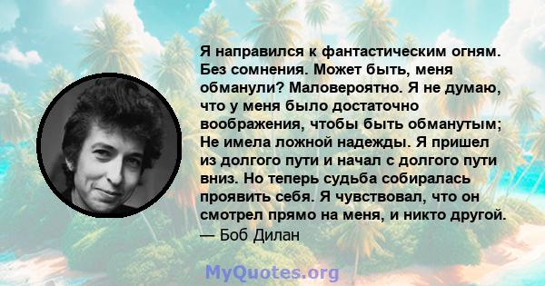 Я направился к фантастическим огням. Без сомнения. Может быть, меня обманули? Маловероятно. Я не думаю, что у меня было достаточно воображения, чтобы быть обманутым; Не имела ложной надежды. Я пришел из долгого пути и