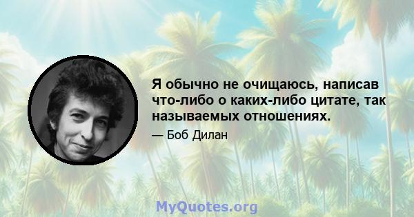 Я обычно не очищаюсь, написав что-либо о каких-либо цитате, так называемых отношениях.