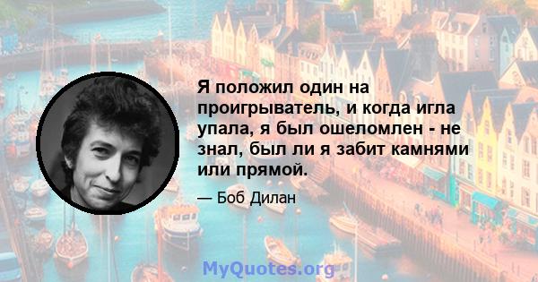 Я положил один на проигрыватель, и когда игла упала, я был ошеломлен - не знал, был ли я забит камнями или прямой.