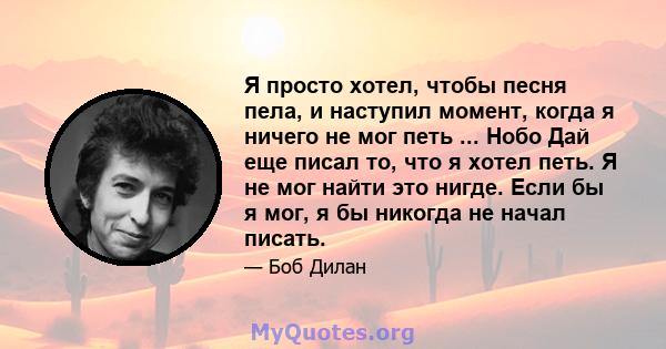 Я просто хотел, чтобы песня пела, и наступил момент, когда я ничего не мог петь ... Нобо Дай еще писал то, что я хотел петь. Я не мог найти это нигде. Если бы я мог, я бы никогда не начал писать.