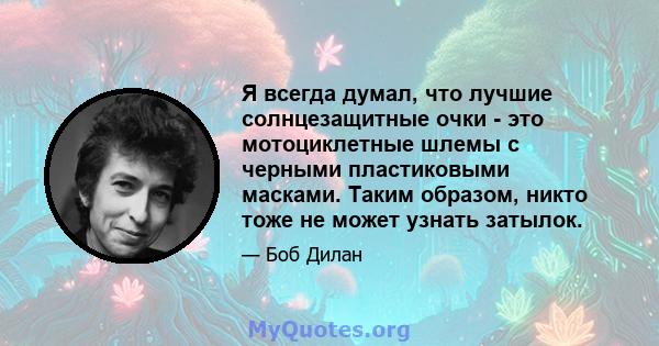 Я всегда думал, что лучшие солнцезащитные очки - это мотоциклетные шлемы с черными пластиковыми масками. Таким образом, никто тоже не может узнать затылок.