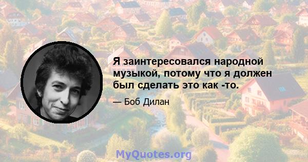 Я заинтересовался народной музыкой, потому что я должен был сделать это как -то.