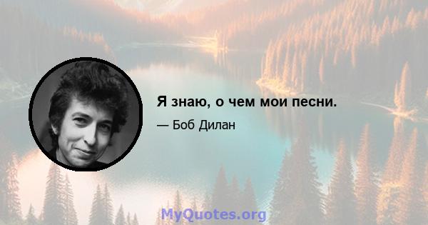 Я знаю, о чем мои песни.