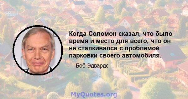 Когда Соломон сказал, что было время и место для всего, что он не сталкивался с проблемой парковки своего автомобиля.