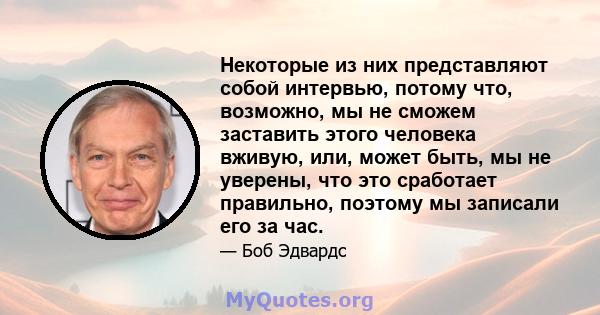 Некоторые из них представляют собой интервью, потому что, возможно, мы не сможем заставить этого человека вживую, или, может быть, мы не уверены, что это сработает правильно, поэтому мы записали его за час.