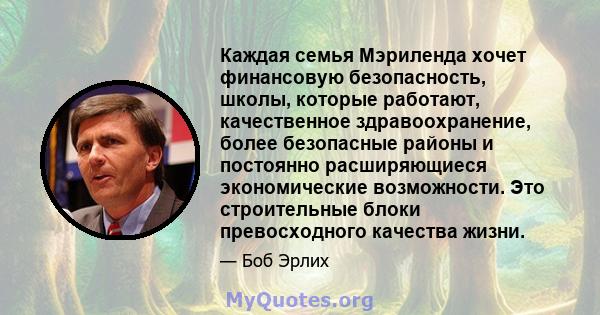 Каждая семья Мэриленда хочет финансовую безопасность, школы, которые работают, качественное здравоохранение, более безопасные районы и постоянно расширяющиеся экономические возможности. Это строительные блоки