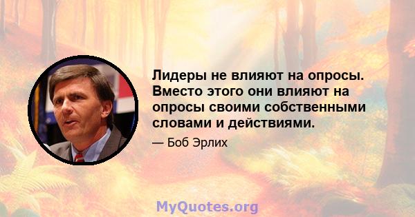 Лидеры не влияют на опросы. Вместо этого они влияют на опросы своими собственными словами и действиями.