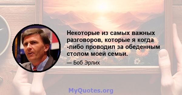 Некоторые из самых важных разговоров, которые я когда -либо проводил за обеденным столом моей семьи.