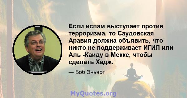 Если ислам выступает против терроризма, то Саудовская Аравия должна объявить, что никто не поддерживает ИГИЛ или Аль -Каиду в Мекке, чтобы сделать Хадж.