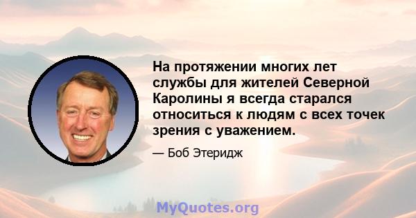 На протяжении многих лет службы для жителей Северной Каролины я всегда старался относиться к людям с всех точек зрения с уважением.