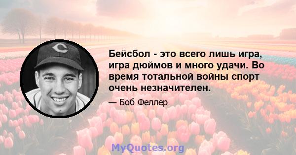 Бейсбол - это всего лишь игра, игра дюймов и много удачи. Во время тотальной войны спорт очень незначителен.