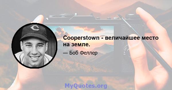 Cooperstown - величайшее место на земле.