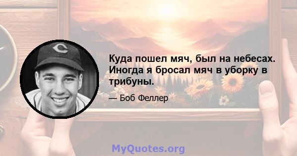 Куда пошел мяч, был на небесах. Иногда я бросал мяч в уборку в трибуны.