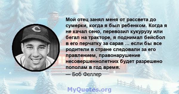 Мой отец занял меня от рассвета до сумерки, когда я был ребенком. Когда я не качал сено, перевозил кукурузу или бегал на тракторе, я поднимал бейсбол в его перчатку за сарая ... если бы все родители в стране следовали