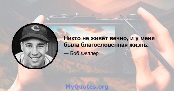 Никто не живет вечно, и у меня была благословенная жизнь.