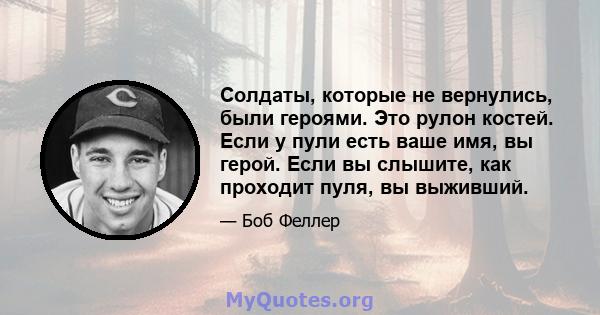 Солдаты, которые не вернулись, были героями. Это рулон костей. Если у пули есть ваше имя, вы герой. Если вы слышите, как проходит пуля, вы выживший.