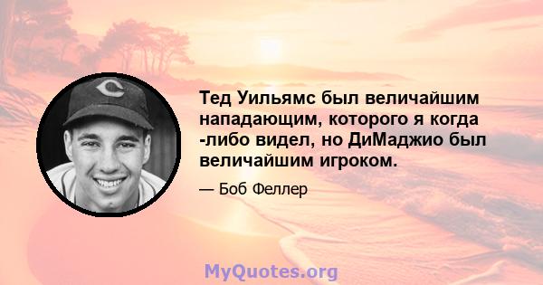 Тед Уильямс был величайшим нападающим, которого я когда -либо видел, но ДиМаджио был величайшим игроком.