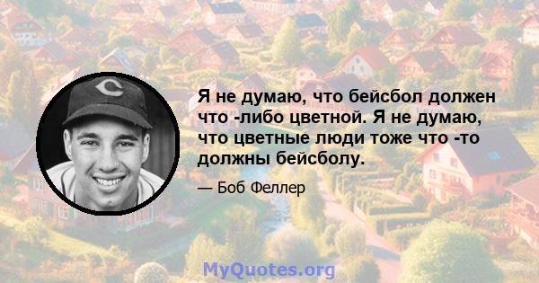 Я не думаю, что бейсбол должен что -либо цветной. Я не думаю, что цветные люди тоже что -то должны бейсболу.