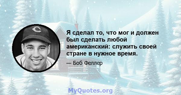 Я сделал то, что мог и должен был сделать любой американский: служить своей стране в нужное время.