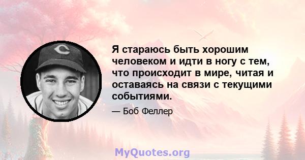 Я стараюсь быть хорошим человеком и идти в ногу с тем, что происходит в мире, читая и оставаясь на связи с текущими событиями.