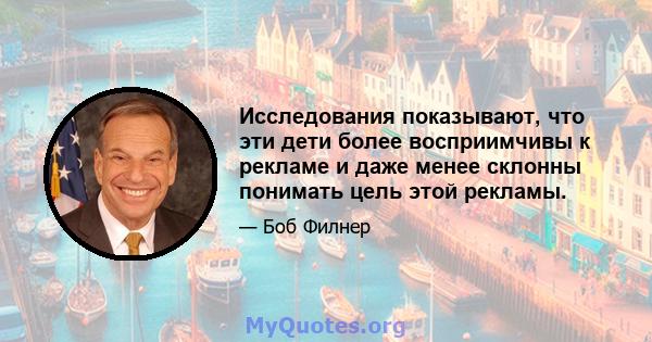 Исследования показывают, что эти дети более восприимчивы к рекламе и даже менее склонны понимать цель этой рекламы.