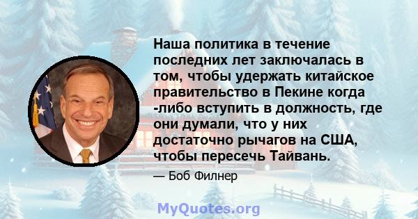 Наша политика в течение последних лет заключалась в том, чтобы удержать китайское правительство в Пекине когда -либо вступить в должность, где они думали, что у них достаточно рычагов на США, чтобы пересечь Тайвань.