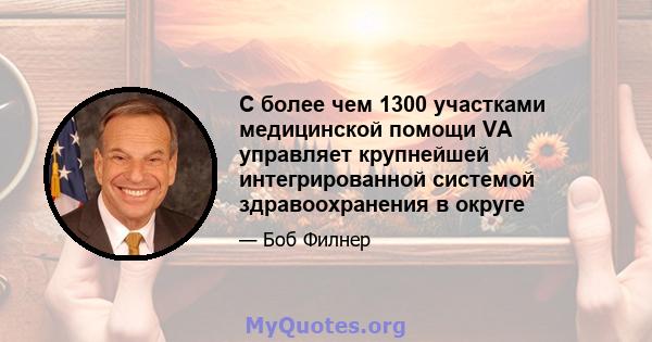 С более чем 1300 участками медицинской помощи VA управляет крупнейшей интегрированной системой здравоохранения в округе