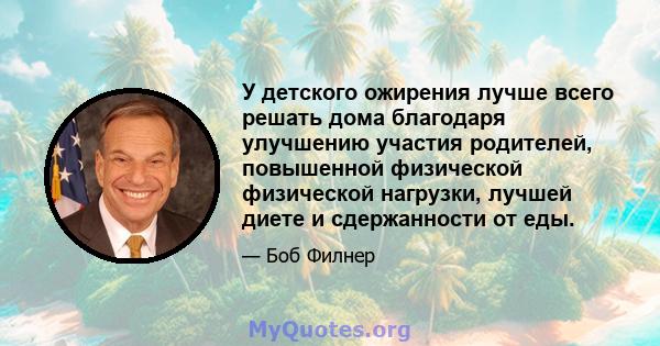 У детского ожирения лучше всего решать дома благодаря улучшению участия родителей, повышенной физической физической нагрузки, лучшей диете и сдержанности от еды.