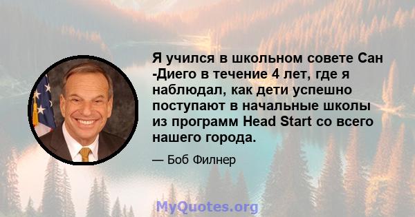 Я учился в школьном совете Сан -Диего в течение 4 лет, где я наблюдал, как дети успешно поступают в начальные школы из программ Head Start со всего нашего города.