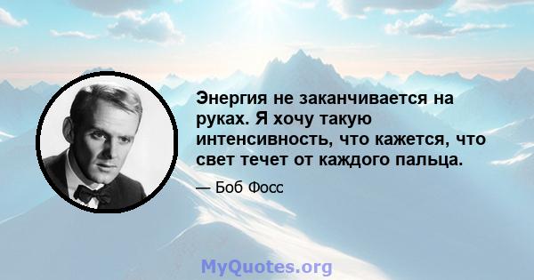 Энергия не заканчивается на руках. Я хочу такую ​​интенсивность, что кажется, что свет течет от каждого пальца.