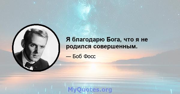 Я благодарю Бога, что я не родился совершенным.