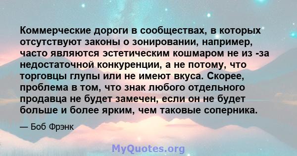 Коммерческие дороги в сообществах, в которых отсутствуют законы о зонировании, например, часто являются эстетическим кошмаром не из -за недостаточной конкуренции, а не потому, что торговцы глупы или не имеют вкуса.