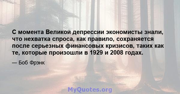 С момента Великой депрессии экономисты знали, что нехватка спроса, как правило, сохраняется после серьезных финансовых кризисов, таких как те, которые произошли в 1929 и 2008 годах.