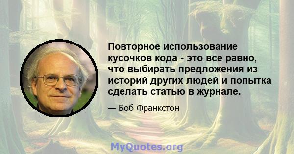 Повторное использование кусочков кода - это все равно, что выбирать предложения из историй других людей и попытка сделать статью в журнале.