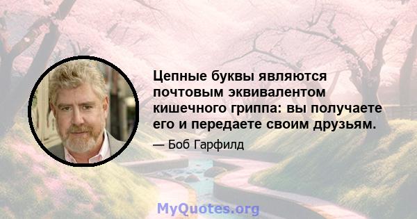 Цепные буквы являются почтовым эквивалентом кишечного гриппа: вы получаете его и передаете своим друзьям.