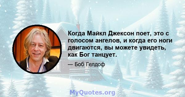 Когда Майкл Джексон поет, это с голосом ангелов, и когда его ноги двигаются, вы можете увидеть, как Бог танцует.