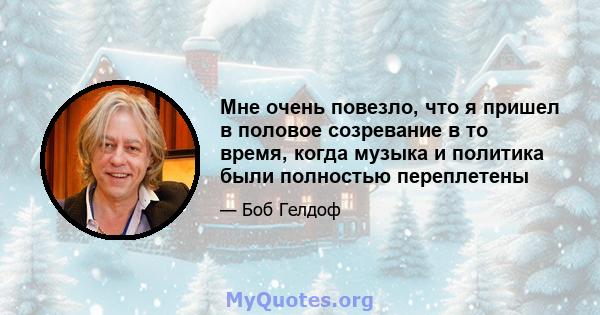 Мне очень повезло, что я пришел в половое созревание в то время, когда музыка и политика были полностью переплетены