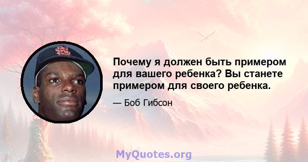 Почему я должен быть примером для вашего ребенка? Вы станете примером для своего ребенка.