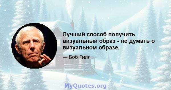 Лучший способ получить визуальный образ - не думать о визуальном образе.