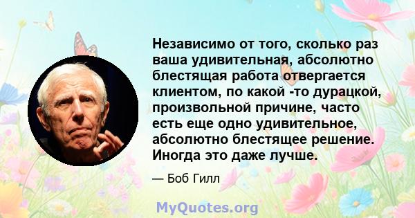 Независимо от того, сколько раз ваша удивительная, абсолютно блестящая работа отвергается клиентом, по какой -то дурацкой, произвольной причине, часто есть еще одно удивительное, абсолютно блестящее решение. Иногда это