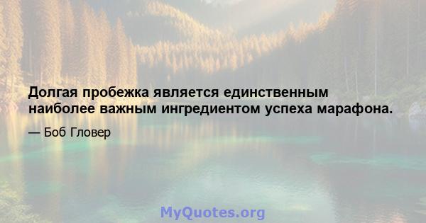 Долгая пробежка является единственным наиболее важным ингредиентом успеха марафона.