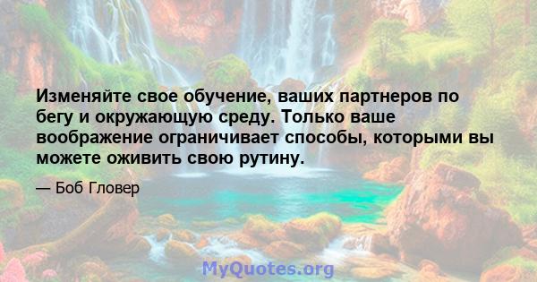 Изменяйте свое обучение, ваших партнеров по бегу и окружающую среду. Только ваше воображение ограничивает способы, которыми вы можете оживить свою рутину.