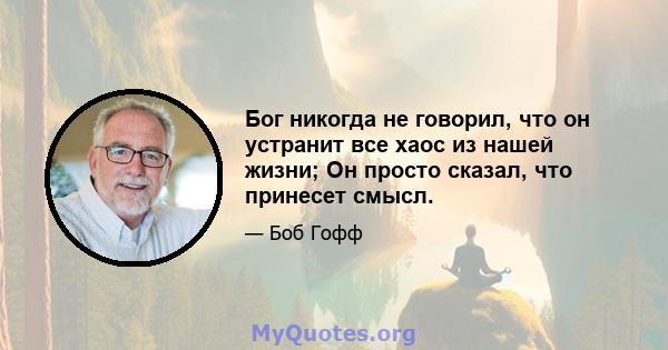 Бог никогда не говорил, что он устранит все хаос из нашей жизни; Он просто сказал, что принесет смысл.