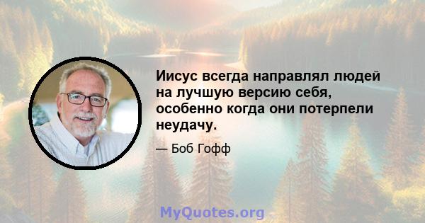 Иисус всегда направлял людей на лучшую версию себя, особенно когда они потерпели неудачу.