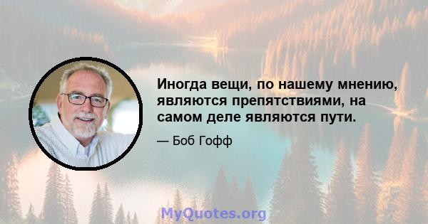 Иногда вещи, по нашему мнению, являются препятствиями, на самом деле являются пути.