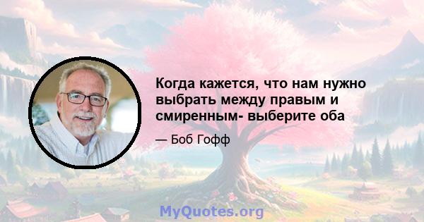 Когда кажется, что нам нужно выбрать между правым и смиренным- выберите оба