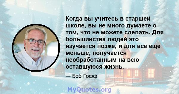 Когда вы учитесь в старшей школе, вы не много думаете о том, что не можете сделать. Для большинства людей это изучается позже, и для все еще меньше, получается необработанным на всю оставшуюся жизнь.