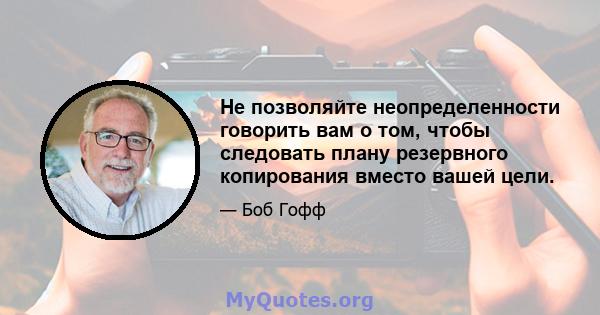 Не позволяйте неопределенности говорить вам о том, чтобы следовать плану резервного копирования вместо вашей цели.