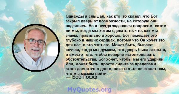 Однажды я слышал, как кто -то сказал, что Бог закрыл дверь от возможности, на которую они надеялись. Но я всегда задавался вопросом, хотим ли мы, когда мы хотим сделать то, что, как мы знаем, правильно и хорошо, Бог